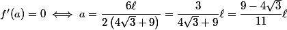 f'(a)=0 \iff a=\dfrac{6\ell}{ 2\left(4\sqrt{3}+9\right)}=\dfrac{3}{ 4\sqrt{3}+9}\ell=\dfrac{9-4\sqrt{3}}{11}\ell